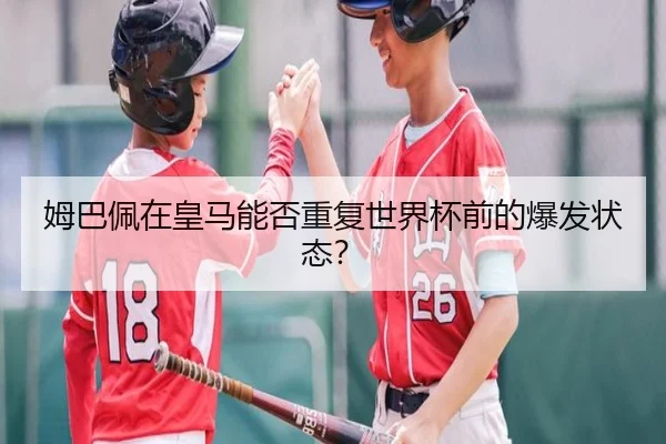 姆巴佩在皇马能否重复世界杯前的爆发状态？
