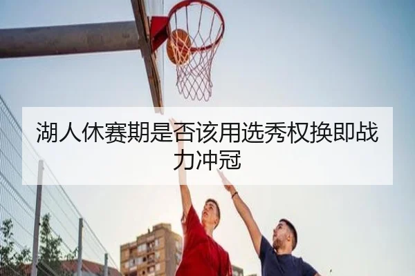 湖人休赛期是否该用选秀权换即战力冲冠