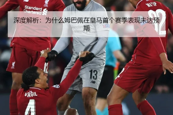 深度解析：为什么姆巴佩在皇马首个赛季表现未达预期